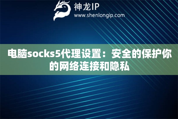 電腦socks5代理設置：安全的保護你的網(wǎng)絡連接和隱私