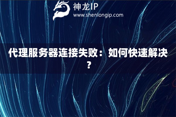 代理服務器連接失敗：如何快速解決？