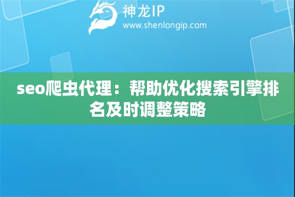 seo爬蟲代理：幫助優(yōu)化搜索引擎排名及時調(diào)整策略