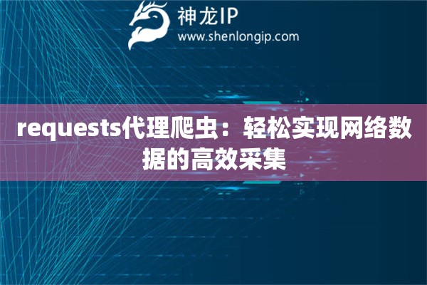 requests代理爬蟲：輕松實現(xiàn)網(wǎng)絡(luò)數(shù)據(jù)的高效采集