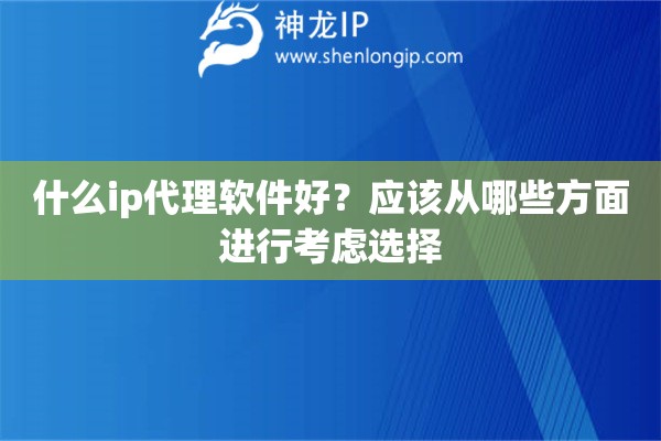 什么ip代理軟件好？應該從哪些方面進行考慮選擇