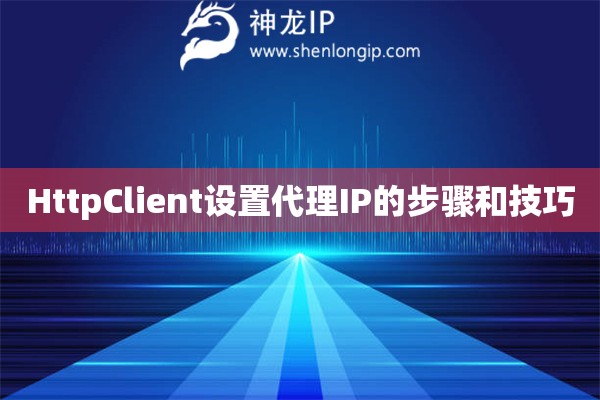 HttpClient設(shè)置代理IP的步驟和技巧