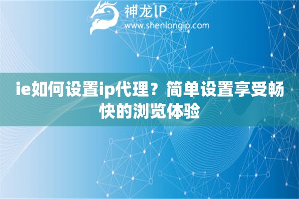 ie如何設(shè)置ip代理？簡(jiǎn)單設(shè)置享受暢快的瀏覽體驗(yàn)