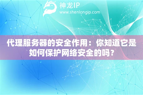 代理服務器的安全作用：你知道它是如何保護網絡安全的嗎？