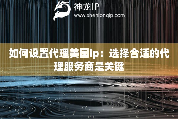 如何設置代理美國ip：選擇合適的代理服務商是關鍵