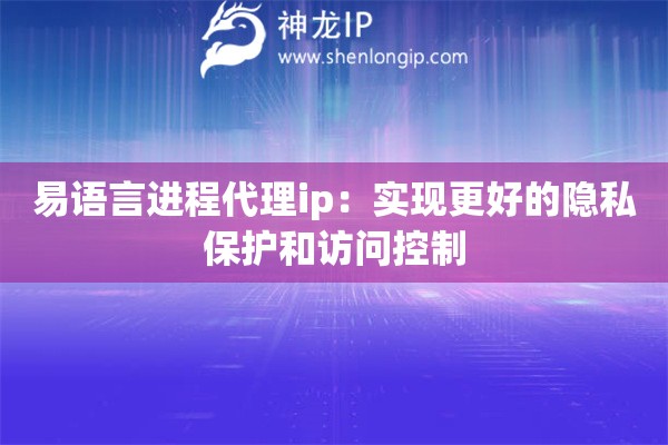 易語言進程代理ip：實現更好的隱私保護和訪問控制