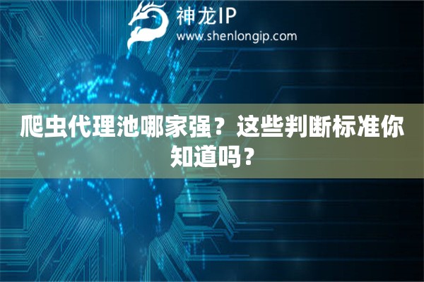 爬蟲代理池哪家強？這些判斷標準你知道嗎？