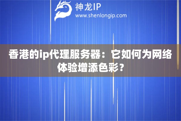 香港的ip代理服務器：它如何為網絡體驗增添色彩？