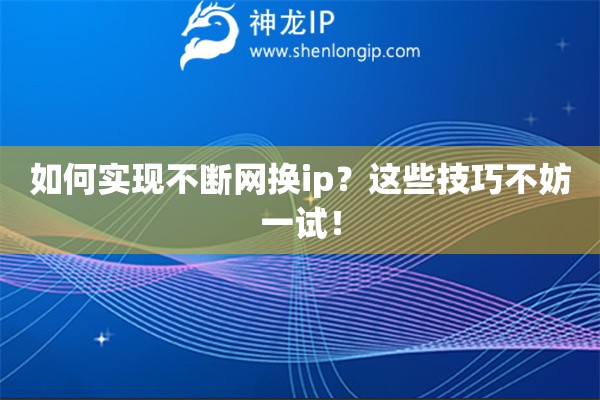 如何實(shí)現(xiàn)不斷網(wǎng)換ip？這些技巧不妨一試！