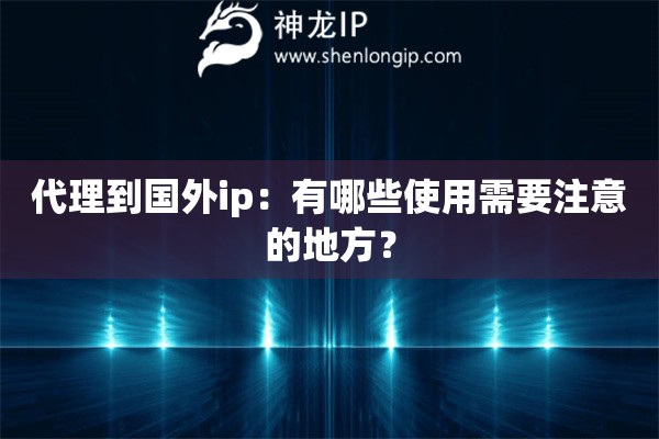 代理到國外ip：有哪些使用需要注意的地方？