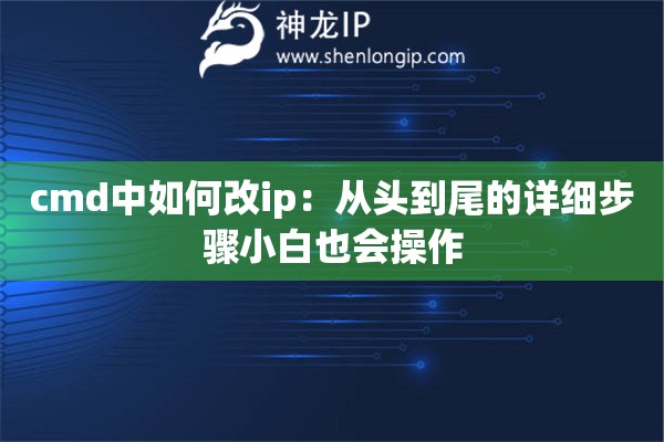 cmd中如何改ip：從頭到尾的詳細(xì)步驟小白也會(huì)操作