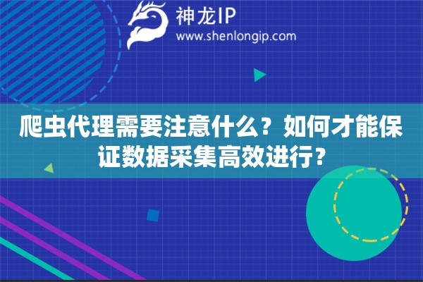 爬蟲代理需要注意什么？如何才能保證數據采集高效進行？