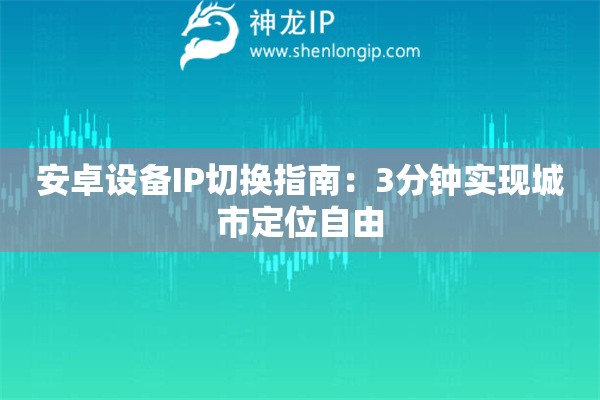 安卓設備IP切換指南：3分鐘實現城市定位自由