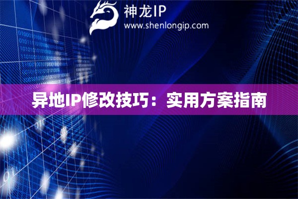 異地IP修改技巧：實用方案指南