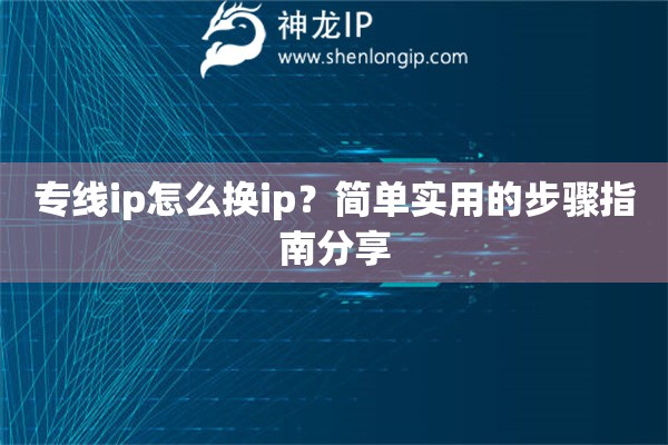 專線ip怎么換ip？簡單實(shí)用的步驟指南分享