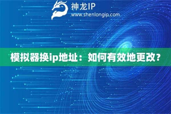 模擬器換ip地址：如何有效地更改？