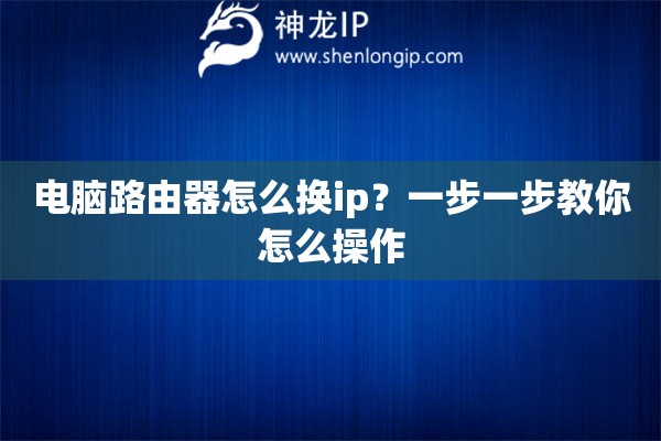 電腦路由器怎么換ip？一步一步教你怎么操作