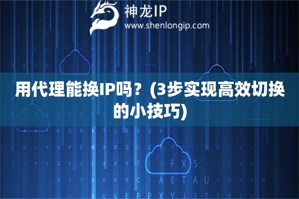 用代理能換IP嗎？(3步實現高效切換的小技巧)