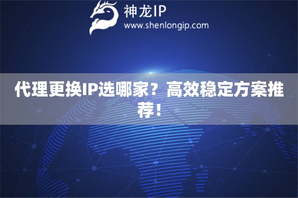 代理更換IP選哪家？高效穩(wěn)定方案推薦！