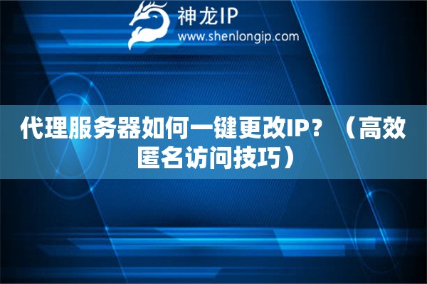 代理服務器如何一鍵更改IP？（高效匿名訪問技巧）