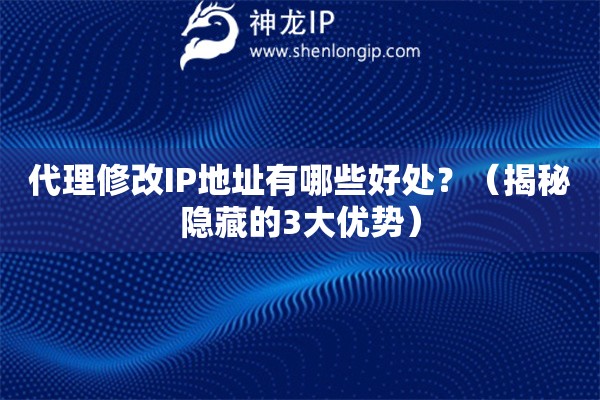 代理修改IP地址有哪些好處？（揭秘隱藏的3大優(yōu)勢）