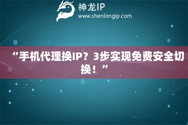 “手機代理換IP？3步實現免費安全切換！”