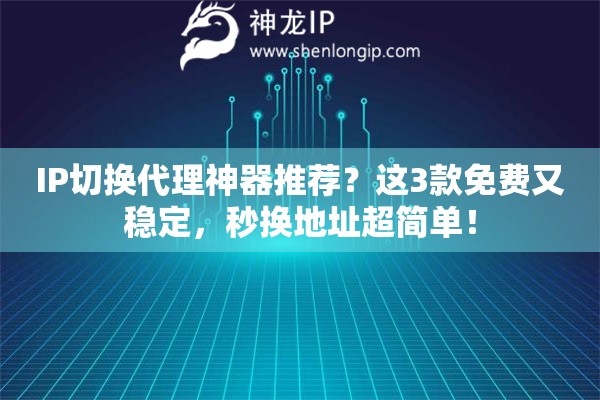 IP切換代理神器推薦？這3款免費又穩定，秒換地址超簡單！