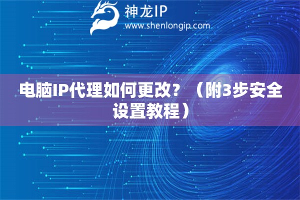 電腦IP代理如何更改？（附3步安全設置教程）