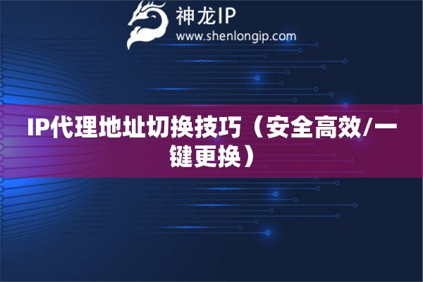 IP代理地址切換技巧（安全高效/一鍵更換）