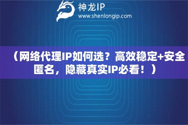 （網絡代理IP如何選？高效穩定+安全匿名，隱藏真實IP必看！）