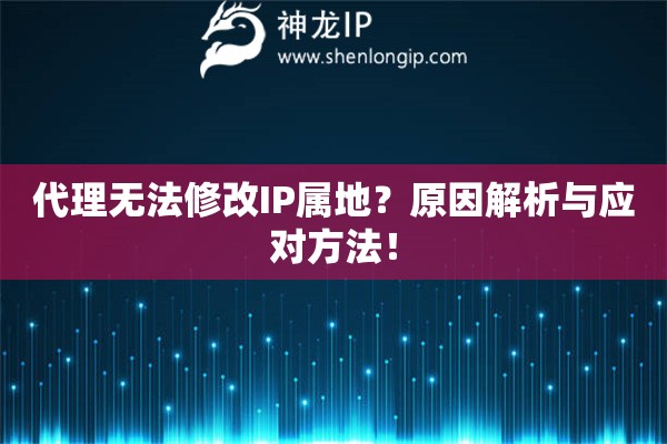 代理無法修改IP屬地？原因解析與應對方法！