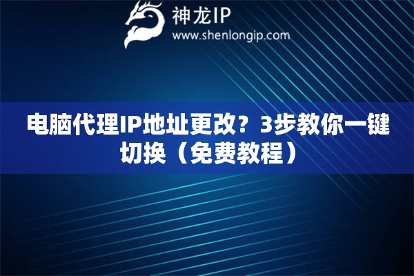 電腦代理IP地址更改？3步教你一鍵切換（免費(fèi)教程）
