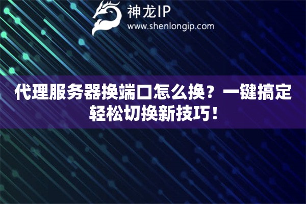 代理服務(wù)器換端口怎么換？一鍵搞定輕松切換新技巧！