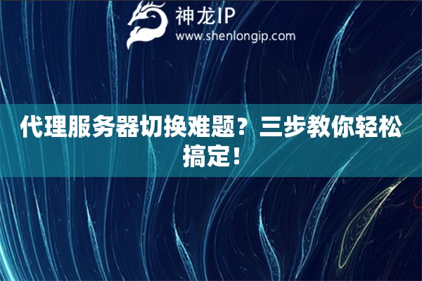 代理服務(wù)器切換難題？三步教你輕松搞定！