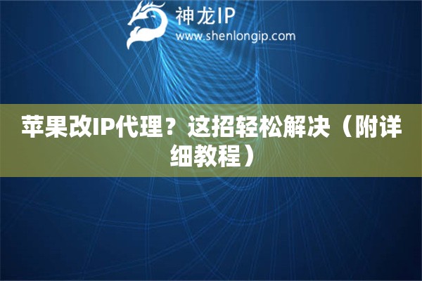 蘋果改IP代理？這招輕松解決（附詳細教程）