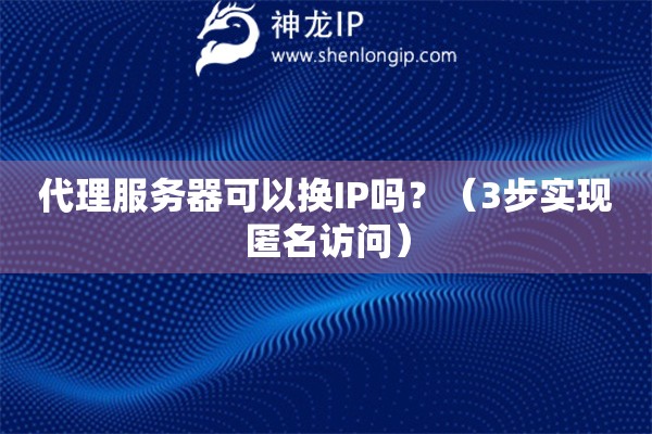 代理服務器可以換IP嗎？（3步實現匿名訪問）