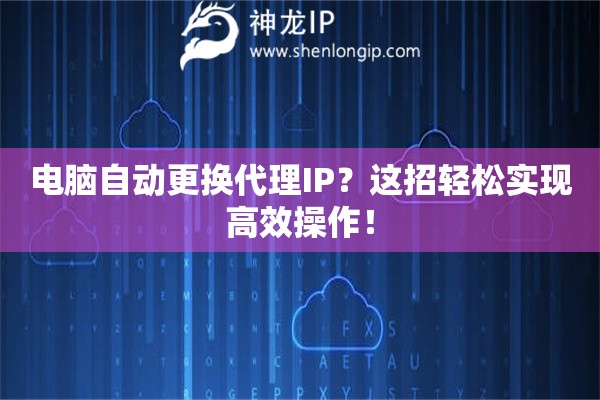 電腦自動更換代理IP？這招輕松實現高效操作！