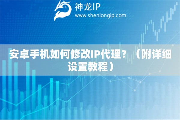 安卓手機如何修改IP代理？（附詳細設置教程）