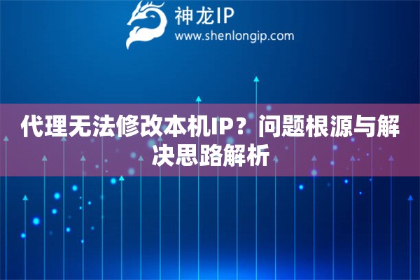 代理無(wú)法修改本機(jī)IP？問(wèn)題根源與解決思路解析