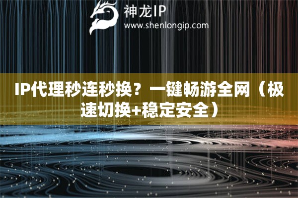 IP代理秒連秒換？一鍵暢游全網(wǎng)（極速切換+穩(wěn)定安全）