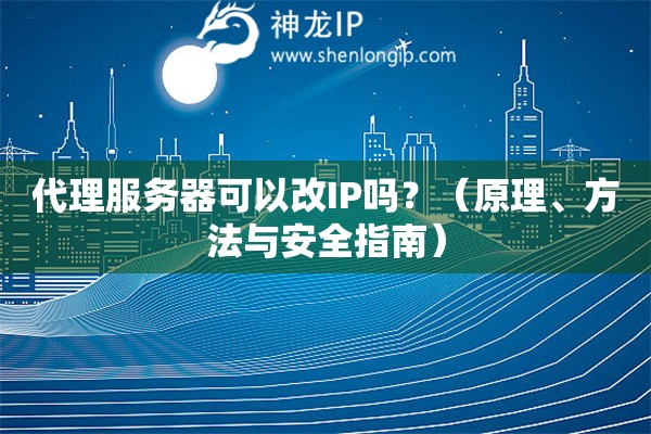 代理服務(wù)器可以改IP嗎？（原理、方法與安全指南）