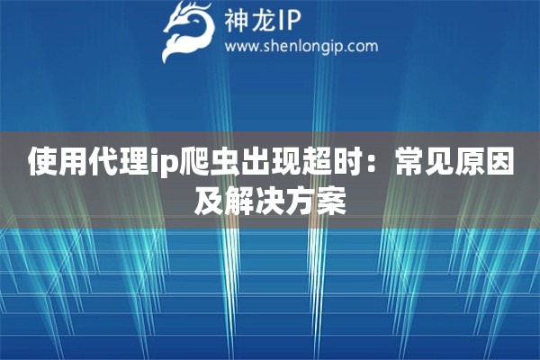 使用代理ip爬蟲出現超時：常見原因及解決方案