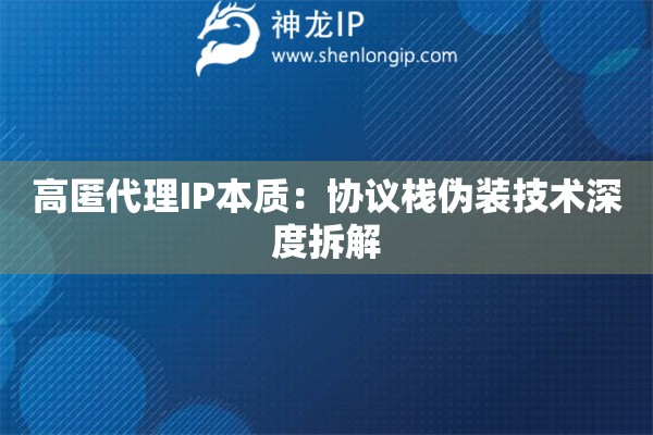 高匿代理IP本質：協議棧偽裝技術深度拆解