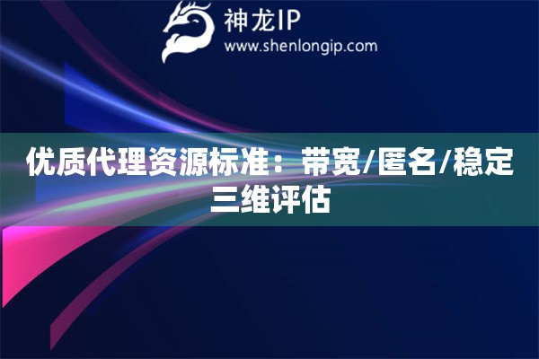 優(yōu)質(zhì)代理資源標(biāo)準(zhǔn)：帶寬/匿名/穩(wěn)定三維評估