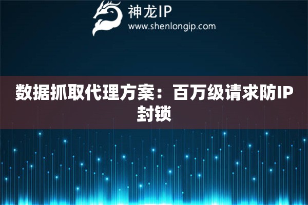 數(shù)據(jù)抓取代理方案：百萬級請求防IP封鎖