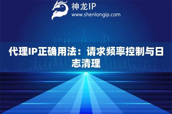 代理IP正確用法：請求頻率控制與日志清理