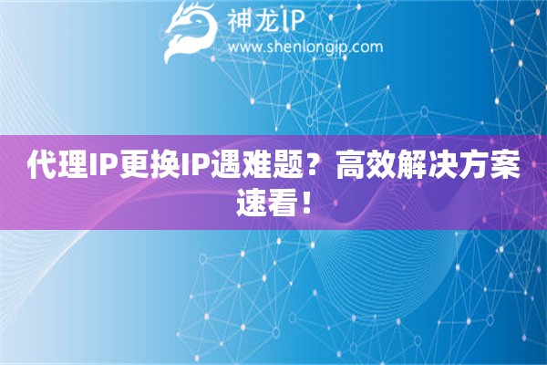 代理IP更換IP遇難題？高效解決方案速看！