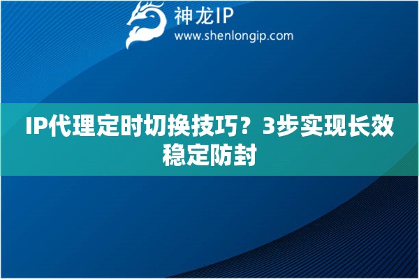 IP代理定時切換技巧？3步實現長效穩定防封