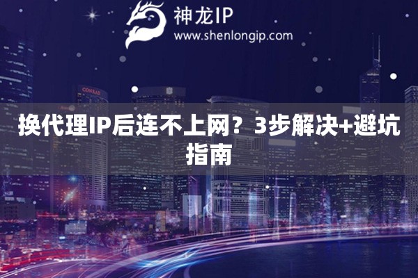 換代理IP后連不上網？3步解決+避坑指南