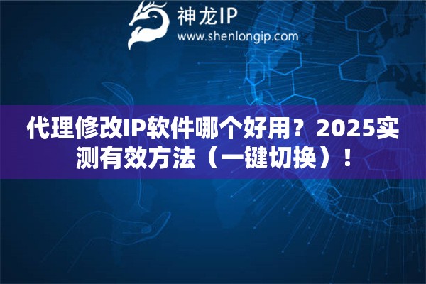 代理修改IP軟件哪個好用？2025實測有效方法（一鍵切換）！